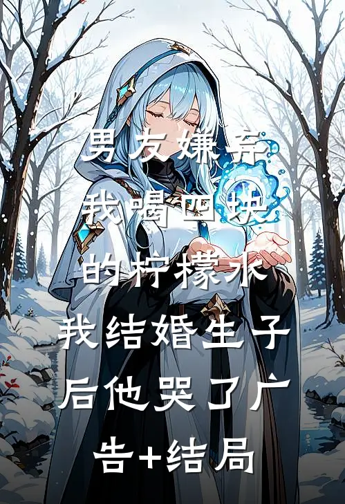 男友嫌弃我喝四块的柠檬水，我结婚生子后他哭了广告+结局