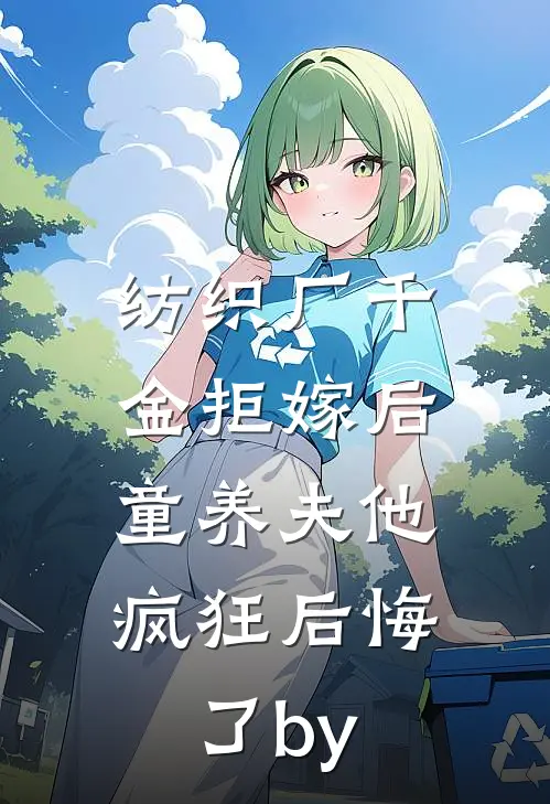 纺织厂千金拒嫁后，童养夫他疯狂后悔了by