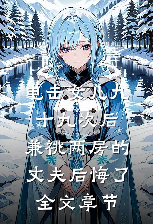 电击女儿九十九次后，兼祧两房的丈夫后悔了全文章节
