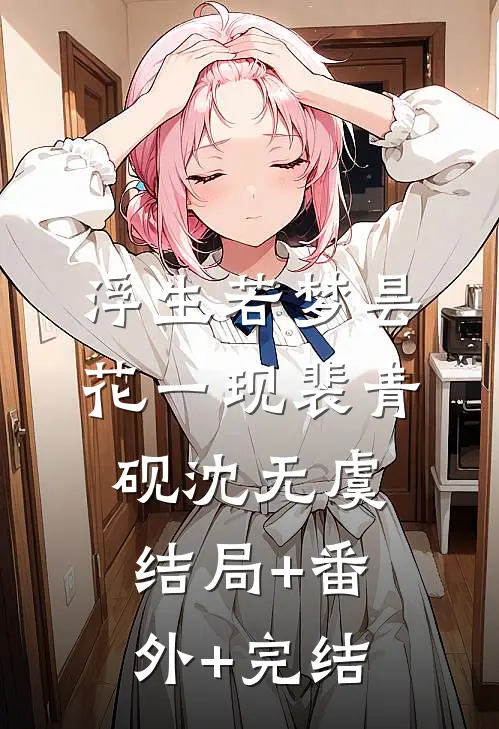 浮生若梦昙花一现裴青砚沈无虞结局+番外+完结
