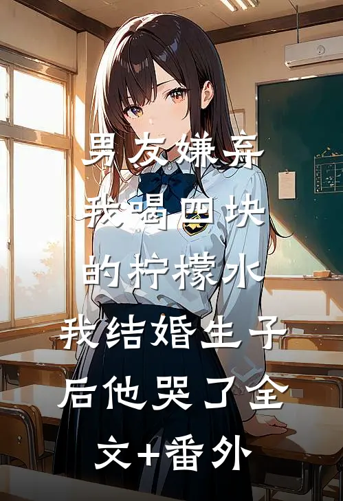 男友嫌弃我喝四块的柠檬水，我结婚生子后他哭了全文+番外