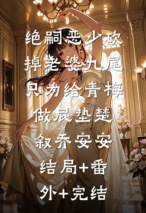 绝嗣恶少砍掉老婆九尾，只为给青梅做屁垫楚叙乔安安:结局+番外+完结