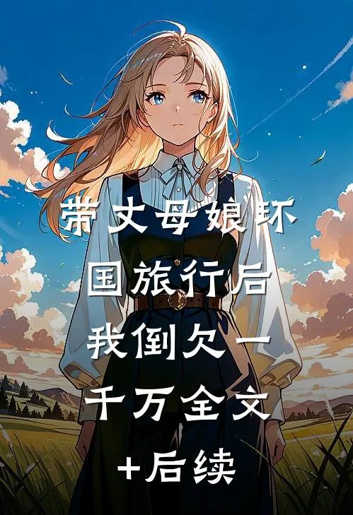 带丈母娘环国旅行后，我倒欠一千万全文+后续