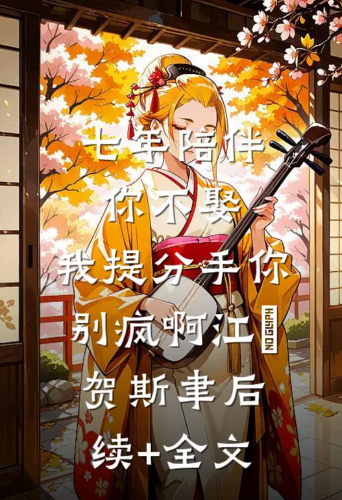 七年陪伴你不娶，我提分手你别疯啊江妧贺斯聿后续+全文