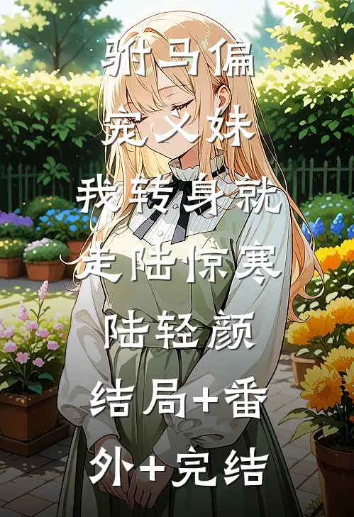 驸马偏宠义妹，我转身就走陆惊寒陆轻颜:结局+番外+完结