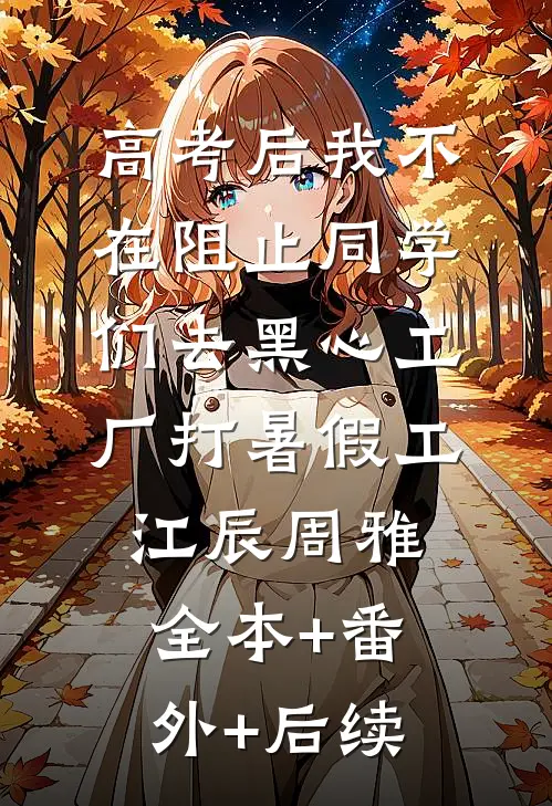 高考后我不在阻止同学们去黑心工厂打暑假工江辰周雅:全本+番外+后续