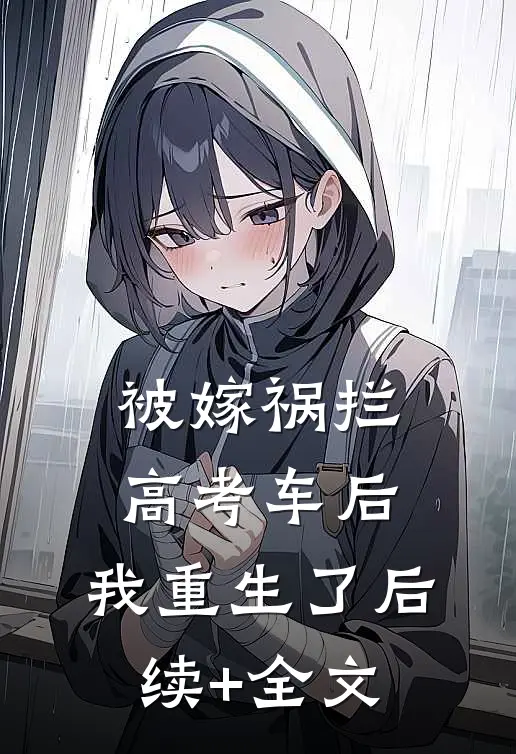 被嫁祸拦高考车后，我重生了后续+全文