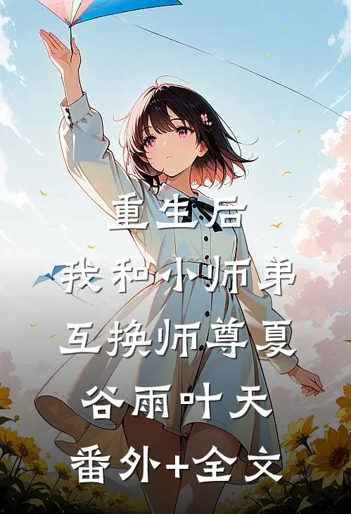重生后，我和小师弟互换师尊夏谷雨叶天:(番外)+(全文)