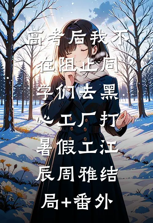 高考后我不在阻止同学们去黑心工厂打暑假工江辰周雅结局+番外