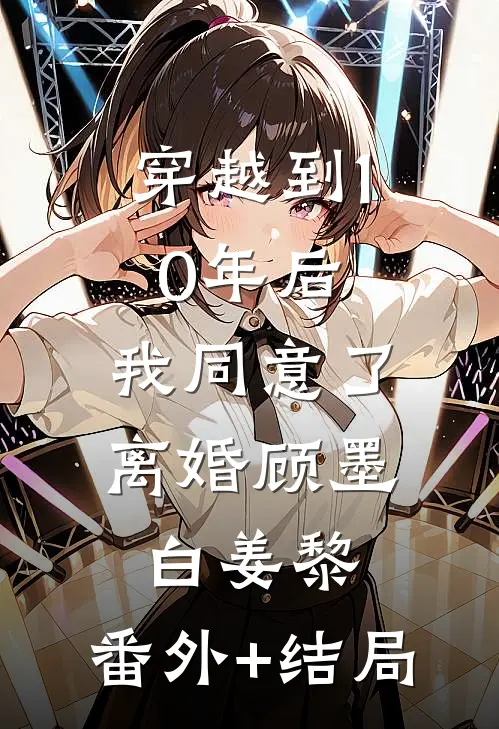 穿越到10年后，我同意了离婚顾墨白姜黎:(番外)+(结局)