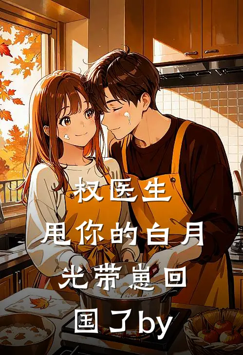 权医生，甩你的白月光带崽回国了by