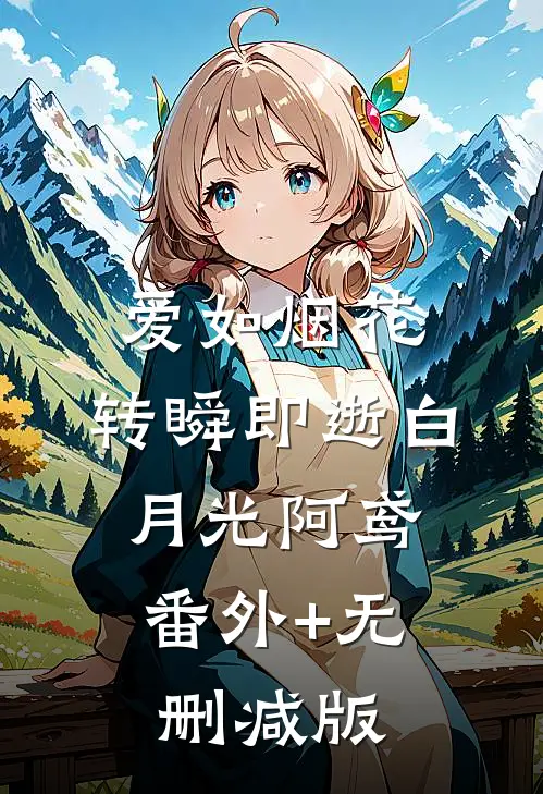 爱如烟花，转瞬即逝白月光阿鸢:番外+无删减版
