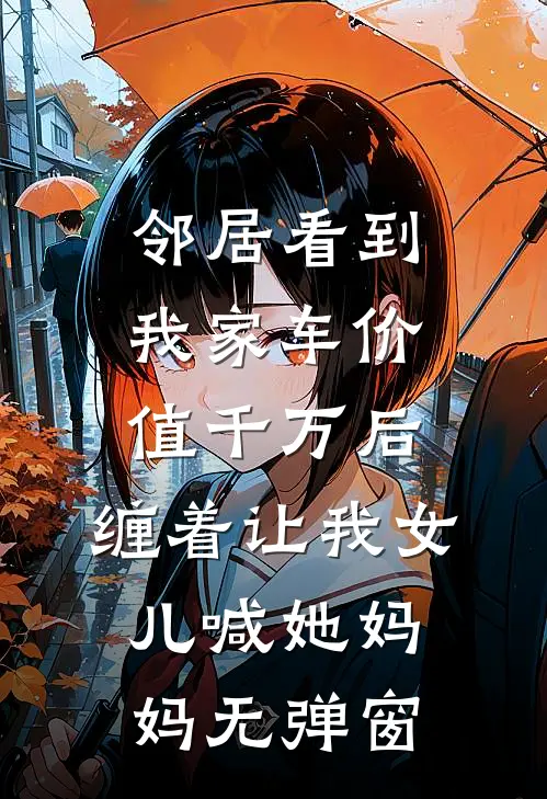 邻居看到我家车价值千万后，缠着让我女儿喊她妈妈无弹窗