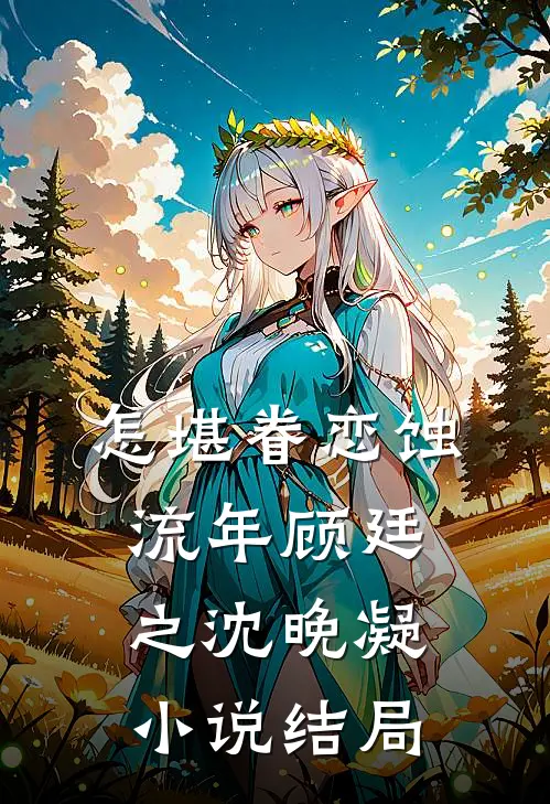 怎堪眷恋蚀流年顾廷之沈晚凝小说结局