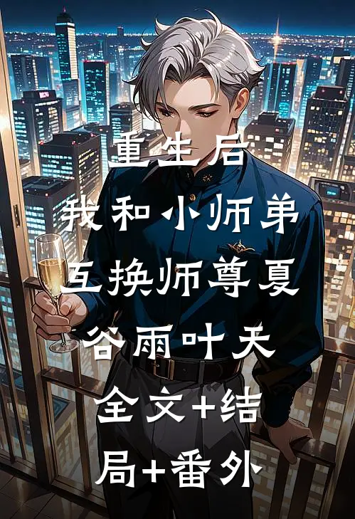 重生后，我和小师弟互换师尊夏谷雨叶天全文+结局+番外