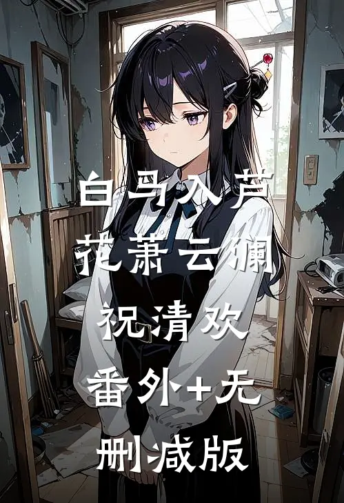 白马入芦花萧云澜祝清欢:番外+无删减版