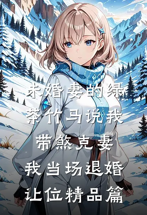 未婚妻的绿茶竹马说我带煞克妻，我当场退婚让位精品篇