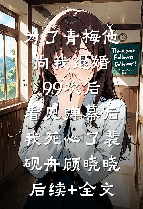 为了青梅他向我退婚99次后，看见弹幕后我死心了裴砚舟顾晓晓后续+全文