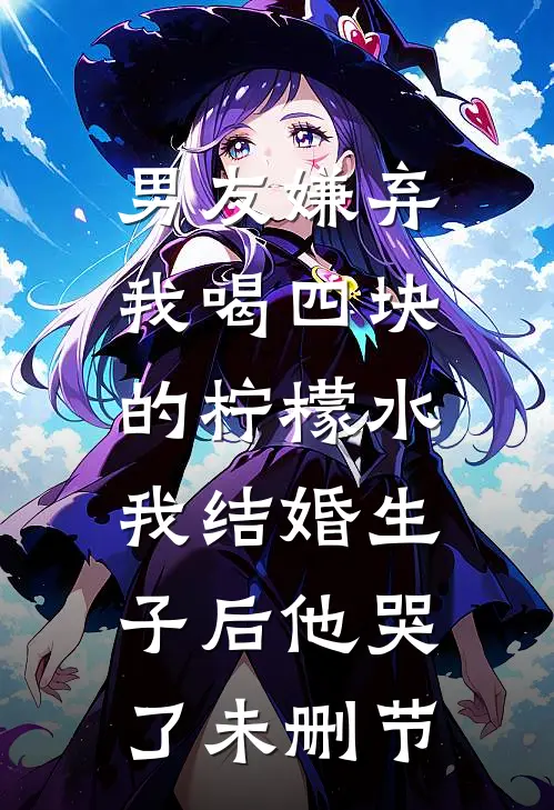 男友嫌弃我喝四块的柠檬水，我结婚生子后他哭了未删节