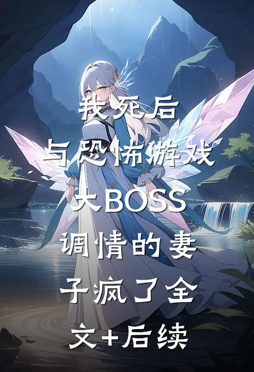 我死后，与恐怖游戏大BOSS调情的妻子疯了全文+后续