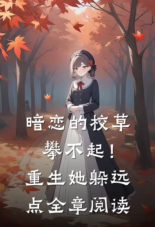 暗恋的校草攀不起！重生她躲远点全章阅读