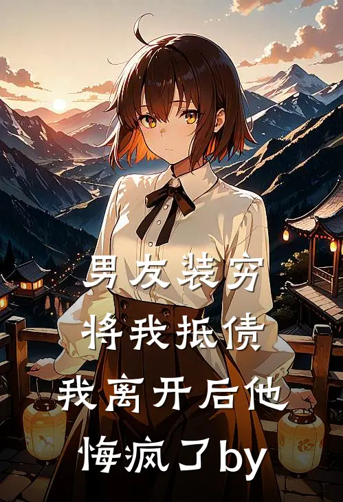 男友装穷将我抵债，我离开后他悔疯了by