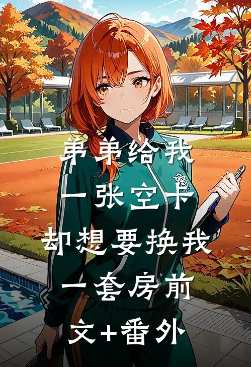 弟弟给我一张空卡，却想要换我一套房前文+番外