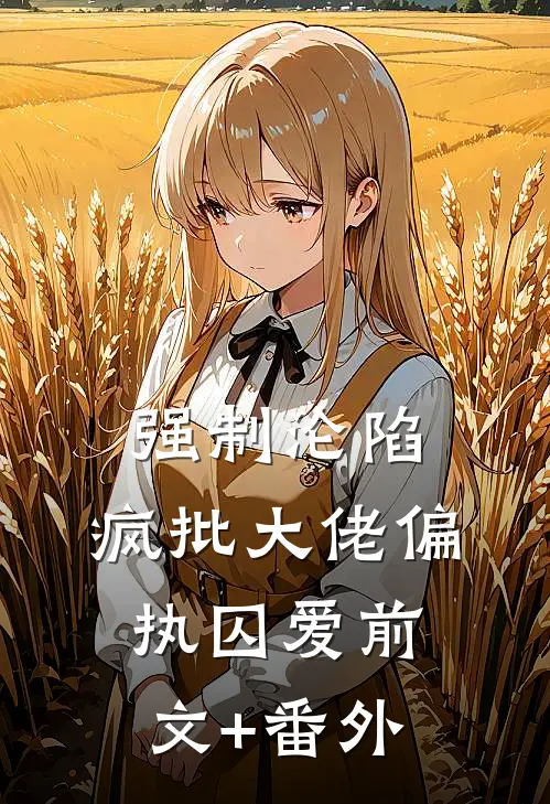 强制沦陷：疯批大佬偏执囚爱前文+番外