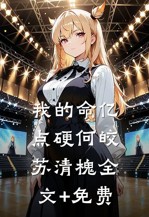 我的命亿点硬何皎苏清槐全文+免费