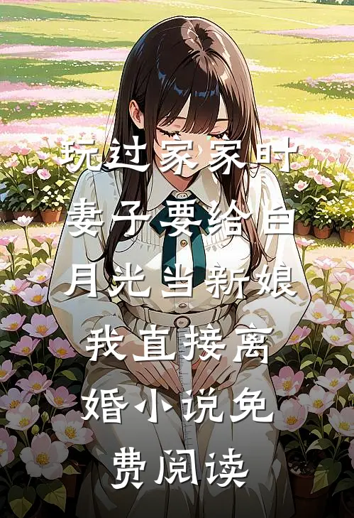 玩过家家时妻子要给白月光当新娘，我直接离婚小说免费阅读