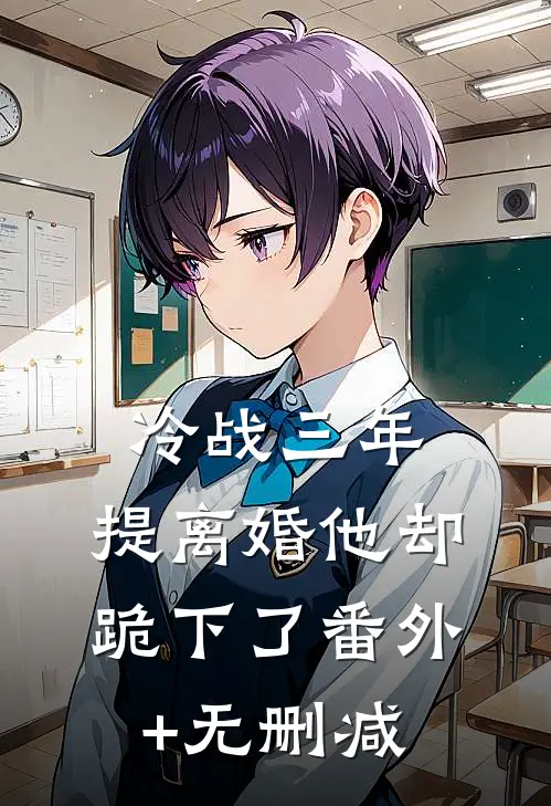 冷战三年，提离婚他却跪下了番外+无删减