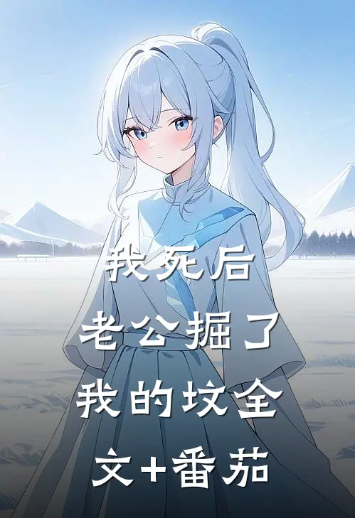 我死后，老公掘了我的坟全文+番茄
