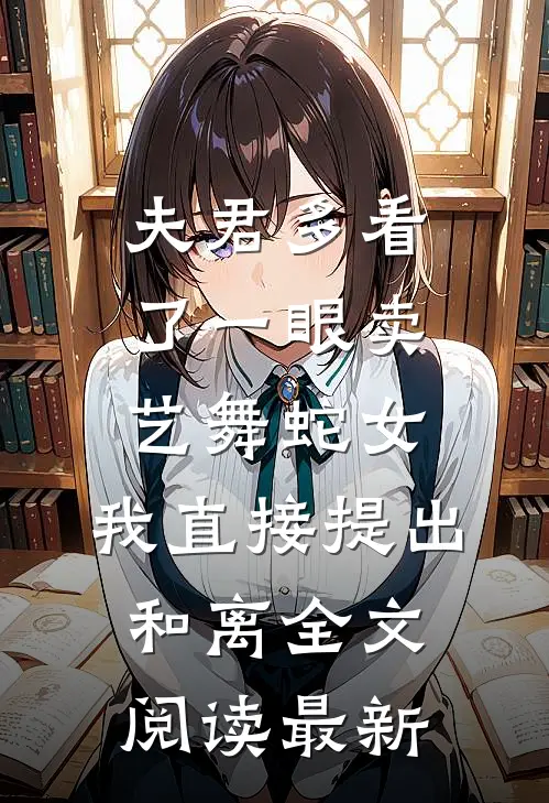 夫君多看了一眼卖艺舞蛇女，我直接提出和离全文阅读最新