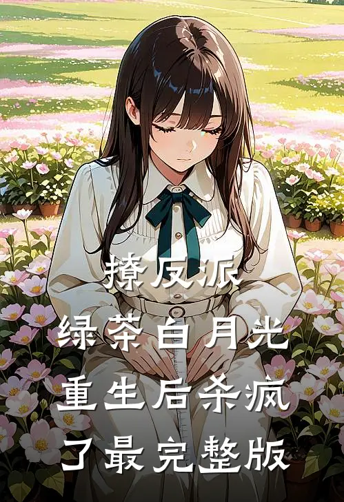 撩反派，绿茶白月光重生后杀疯了最完整版