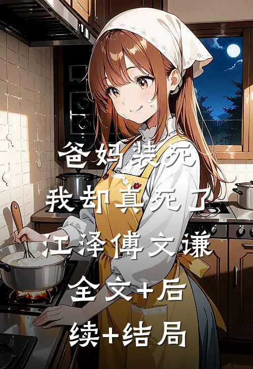爸妈装死，我却真死了江泽傅文谦:全文+后续+结局