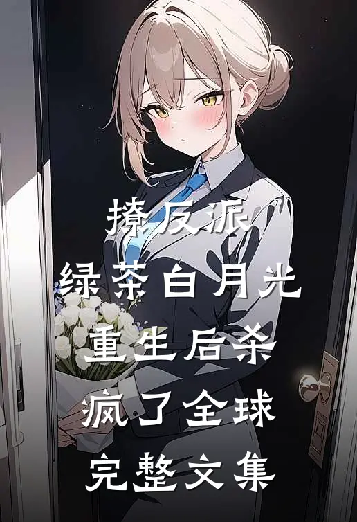 撩反派，绿茶白月光重生后杀疯了全球完整文集
