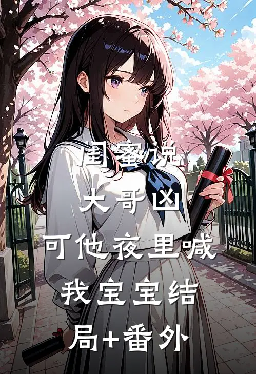 闺蜜说大哥凶，可他夜里喊我宝宝结局+番外