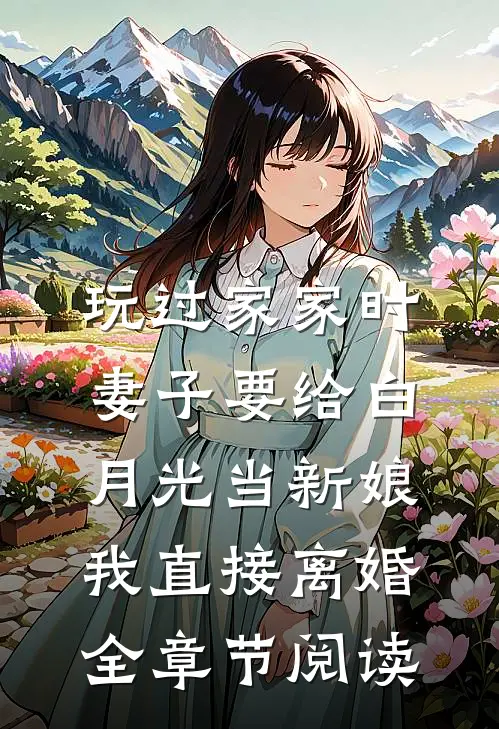 玩过家家时妻子要给白月光当新娘，我直接离婚全章节阅读