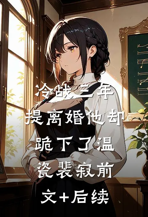 冷战三年，提离婚他却跪下了温瓷裴寂前文+后续