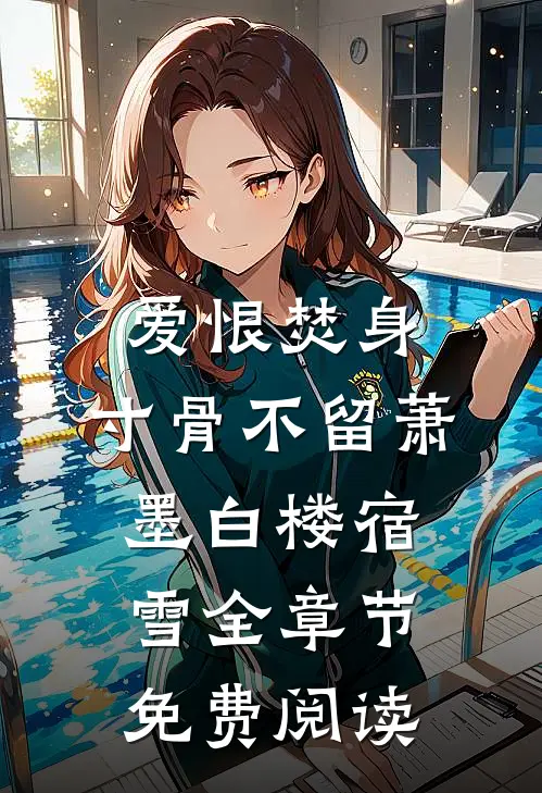 爱恨焚身，寸骨不留萧墨白楼宿雪全章节免费阅读