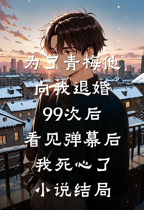 为了青梅他向我退婚99次后，看见弹幕后我死心了小说结局