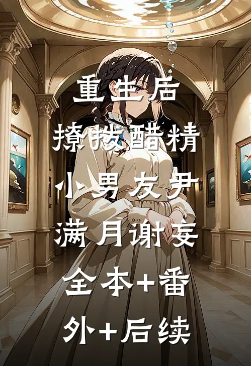 重生后，撩拨醋精小男友尹满月谢妄:全本+番外+后续