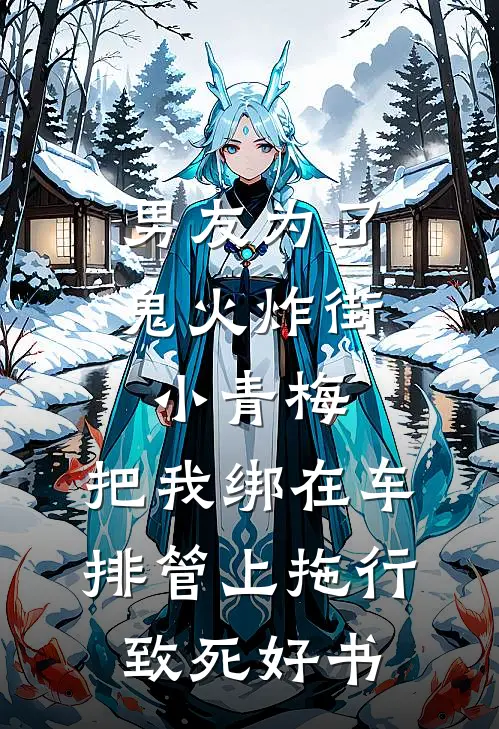 男友为了鬼火炸街小青梅，把我绑在车排管上拖行致死好书