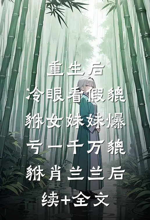 重生后，冷眼看假貔貅女妹妹爆亏一千万貔貅肖兰兰后续+全文