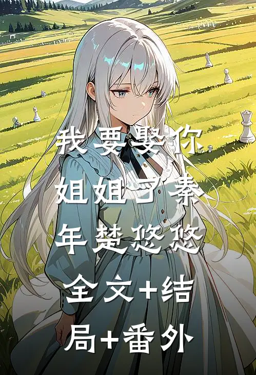 我要娶你姐姐了秦年楚悠悠:全文+结局+番外
