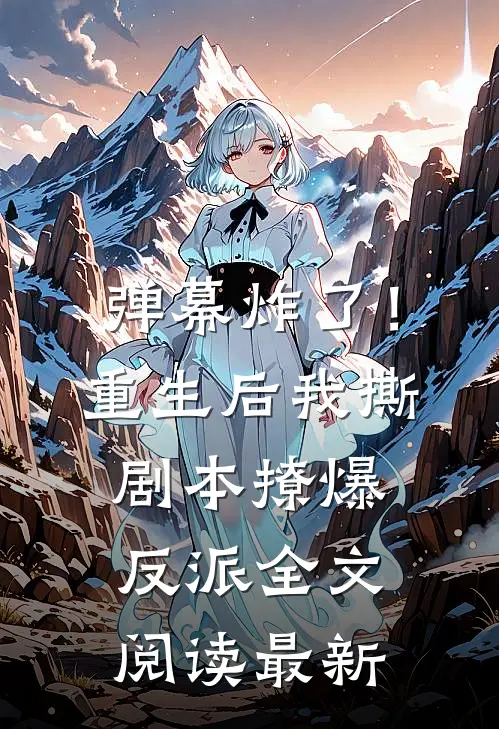 弹幕炸了！重生后我撕剧本撩爆反派全文阅读最新