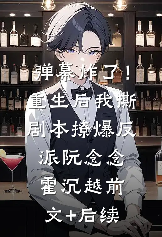 弹幕炸了！重生后我撕剧本撩爆反派阮念念霍沉越前文+后续