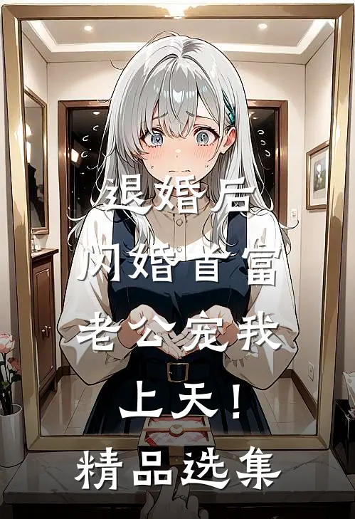 退婚后，闪婚首富老公宠我上天！精品选集