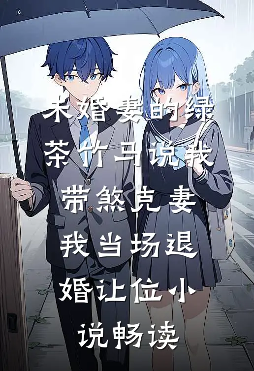 未婚妻的绿茶竹马说我带煞克妻，我当场退婚让位小说畅读
