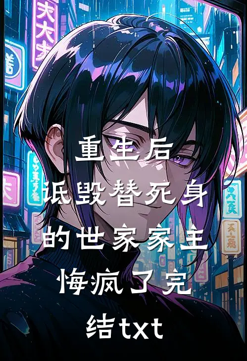 重生后，诋毁替死身的世家家主悔疯了完结txt
